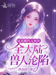 绿茶雌性太娇软，全大陆兽人沦陷