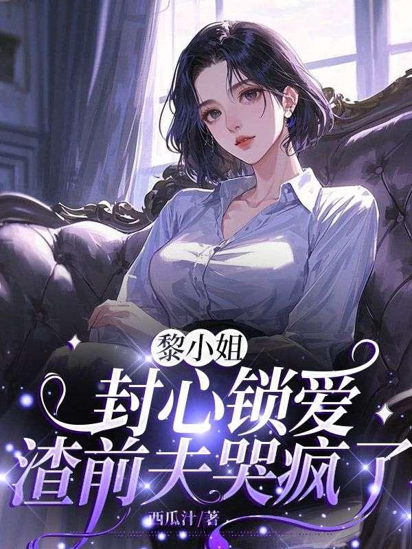 黎小姐封心锁爱,渣前夫哭疯了